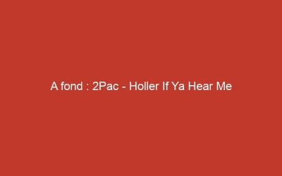 A fond : 2Pac – Holler If Ya Hear Me