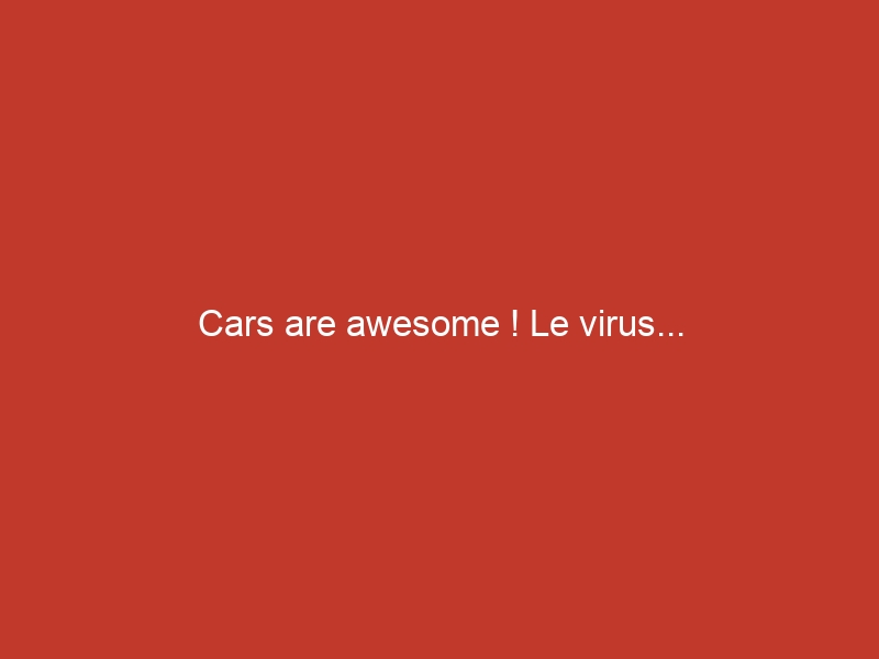 Cars are awesome ! Le virus…