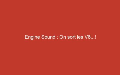 Engine Sound : On sort les V8…!