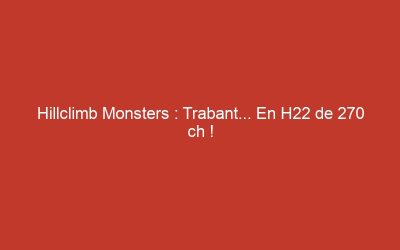 Hillclimb Monsters : Trabant… En H22 de 270 ch !