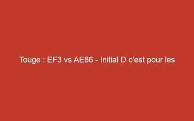 Touge : EF3 vs AE86 – Initial D c&rsquo;est pour les enfants !