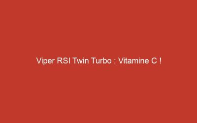 Viper RSI Twin Turbo : Vitamine C !
